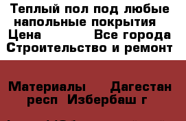 Теплый пол под любые напольные покрытия › Цена ­ 1 000 - Все города Строительство и ремонт » Материалы   . Дагестан респ.,Избербаш г.